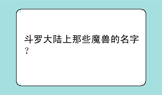 斗罗大陆上那些魔兽的名字？