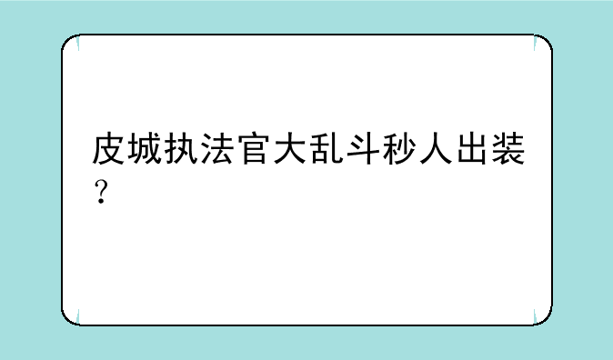 皮城执法官大乱斗秒人出装？