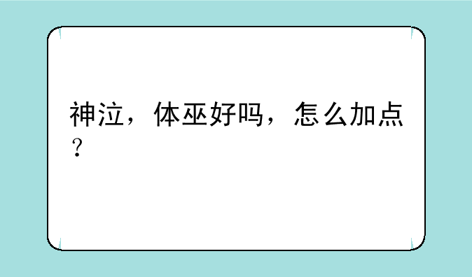 神泣，体巫好吗，怎么加点？