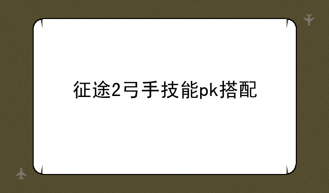 征途2弓手技能pk搭配