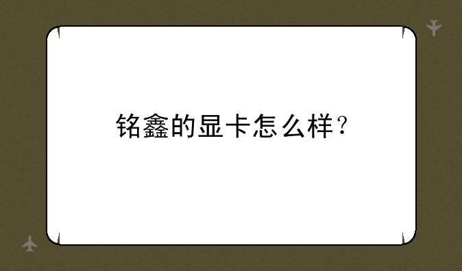 铭鑫的显卡怎么样？