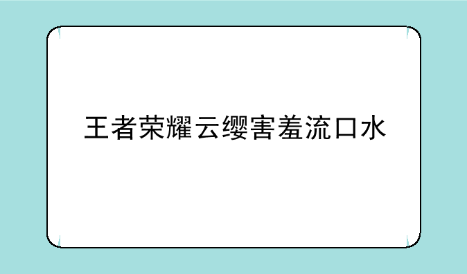 王者荣耀云缨害羞流口水