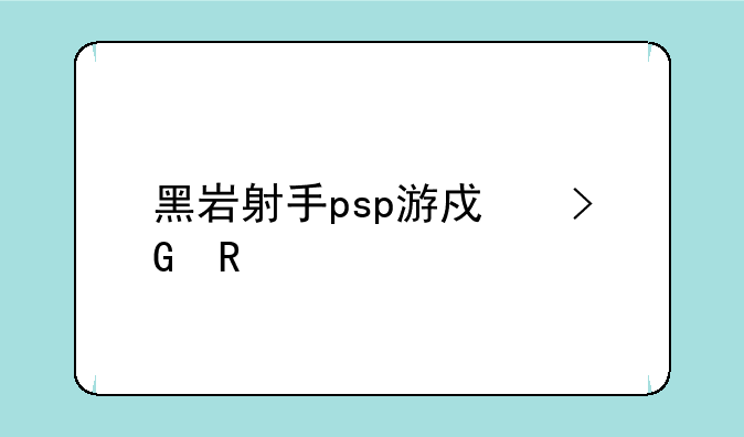 黑岩射手psp游戏发售价格