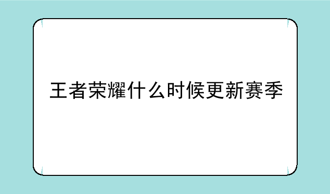 王者荣耀什么时候更新赛季-王者荣耀什么时候开始新赛季