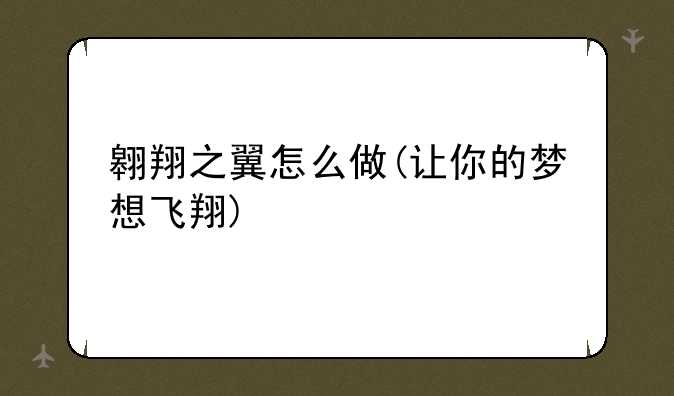 翱翔之翼怎么做(让你的梦想飞翔)