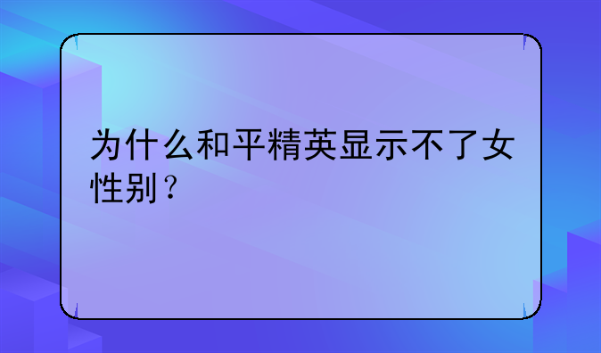 为什么和平精英显示不了女性别？