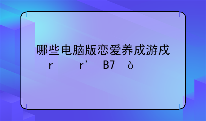 哪些电脑版恋爱养成游戏最有名？