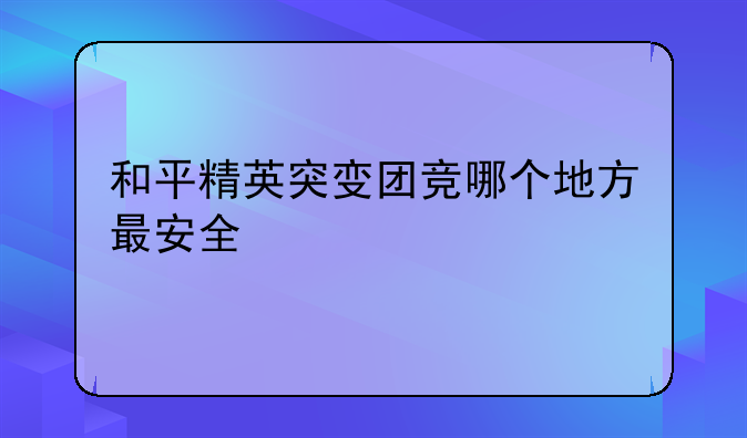 和平精英突变团竞哪个地方最安全