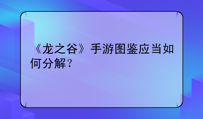 《龙之谷》手游图鉴应当如何分解？