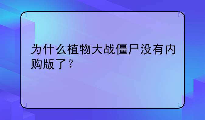 为什么植物大战僵尸没有内购版了？