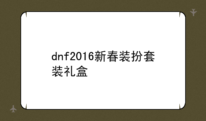 dnf2016新春装扮套装礼盒