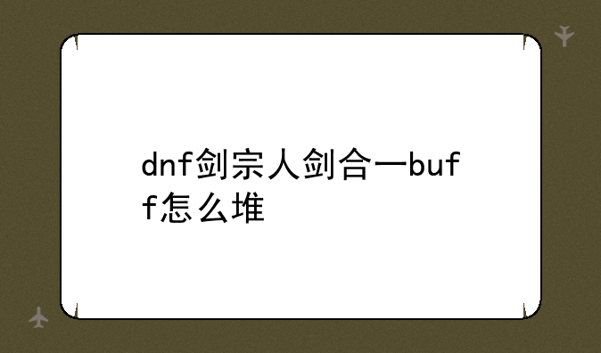 dnf剑宗人剑合一buff怎么堆