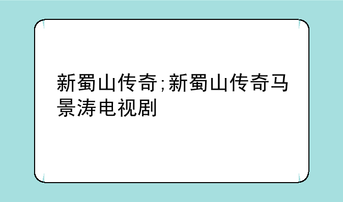 新蜀山传奇;新蜀山传奇马景涛电视剧