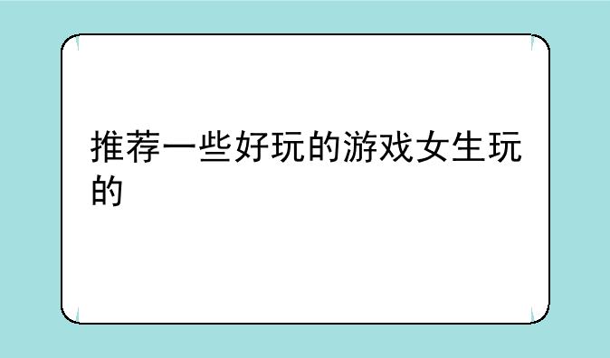 推荐一些好玩的游戏女生玩的