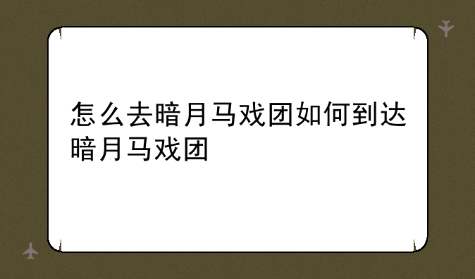 怎么去暗月马戏团如何到达暗月马戏团